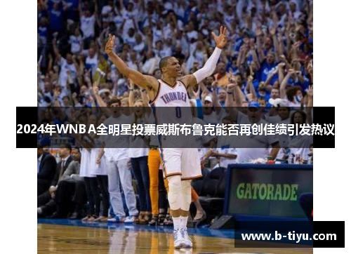 2024年WNBA全明星投票威斯布鲁克能否再创佳绩引发热议