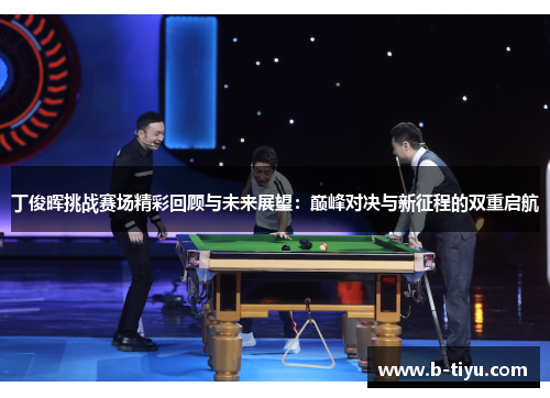 丁俊晖挑战赛场精彩回顾与未来展望：巅峰对决与新征程的双重启航