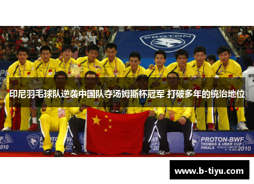 印尼羽毛球队逆袭中国队夺汤姆斯杯冠军 打破多年的统治地位