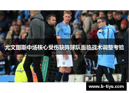 尤文图斯中场核心受伤缺阵球队面临战术调整考验
