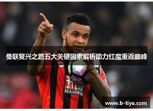 曼联复兴之路五大关键因素解析助力红魔重返巅峰