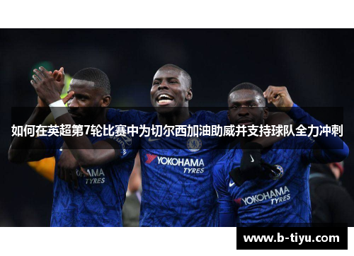 如何在英超第7轮比赛中为切尔西加油助威并支持球队全力冲刺