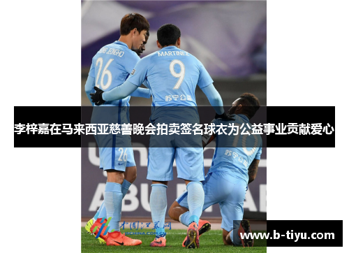 李梓嘉在马来西亚慈善晚会拍卖签名球衣为公益事业贡献爱心