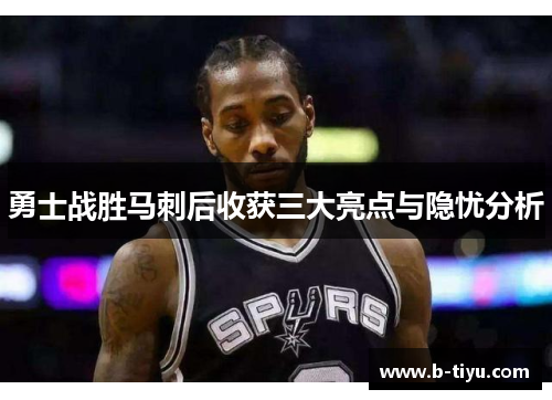 勇士战胜马刺后收获三大亮点与隐忧分析