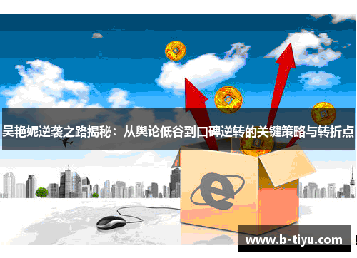 吴艳妮逆袭之路揭秘：从舆论低谷到口碑逆转的关键策略与转折点