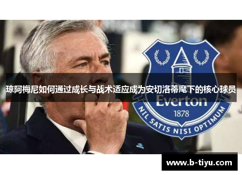 琼阿梅尼如何通过成长与战术适应成为安切洛蒂麾下的核心球员