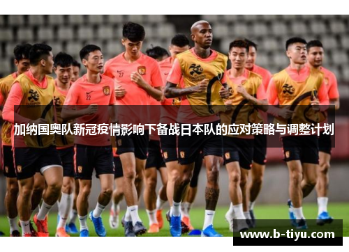 加纳国奥队新冠疫情影响下备战日本队的应对策略与调整计划