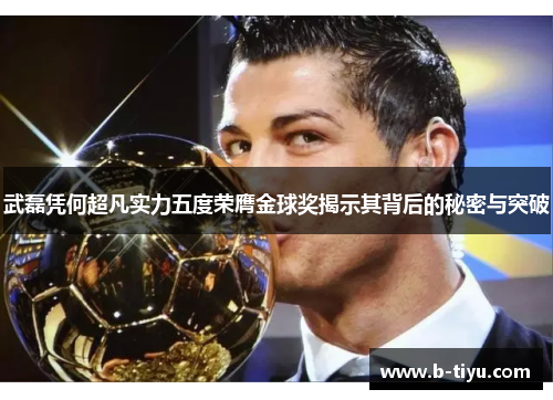 武磊凭何超凡实力五度荣膺金球奖揭示其背后的秘密与突破