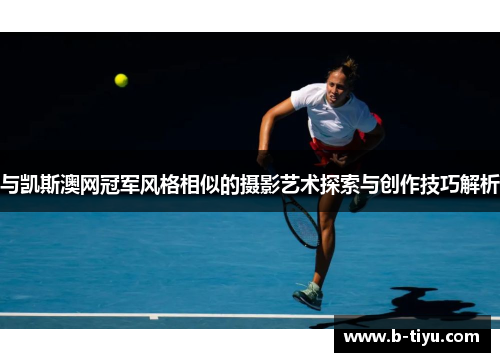 与凯斯澳网冠军风格相似的摄影艺术探索与创作技巧解析