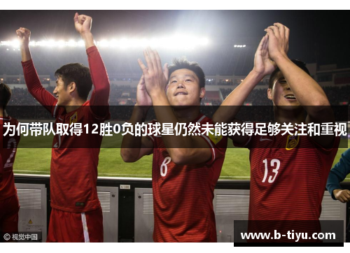 为何带队取得12胜0负的球星仍然未能获得足够关注和重视