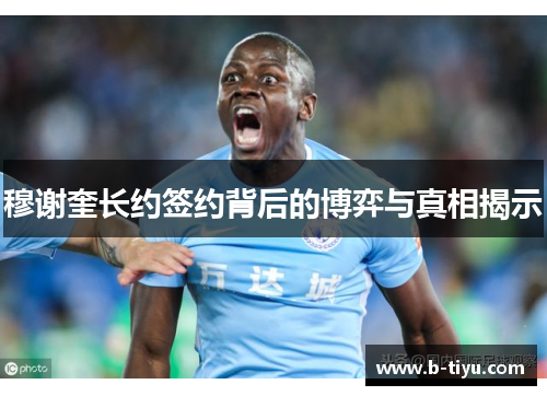 穆谢奎长约签约背后的博弈与真相揭示