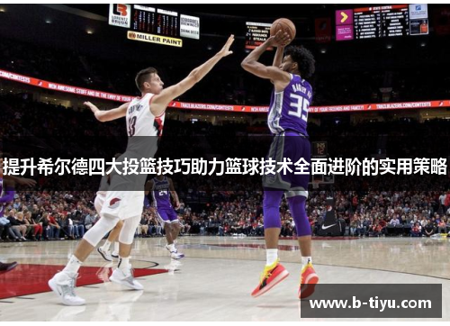 提升希尔德四大投篮技巧助力篮球技术全面进阶的实用策略