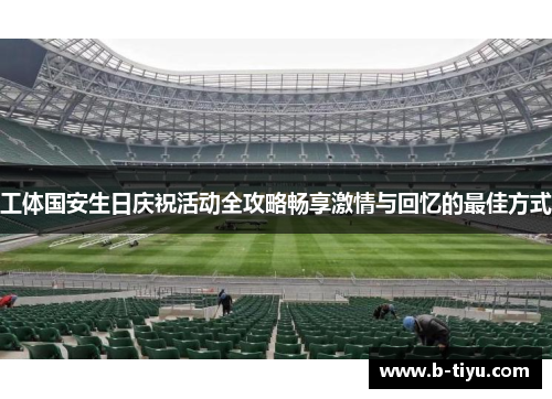 工体国安生日庆祝活动全攻略畅享激情与回忆的最佳方式