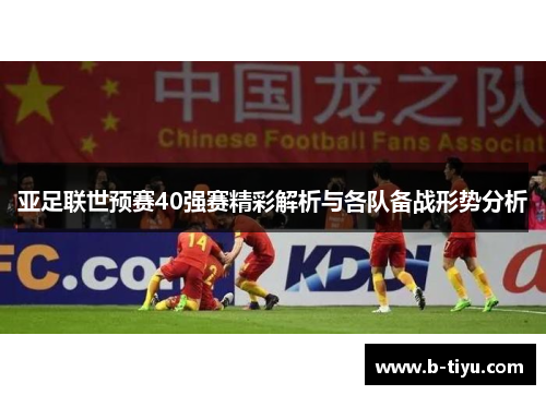 亚足联世预赛40强赛精彩解析与各队备战形势分析