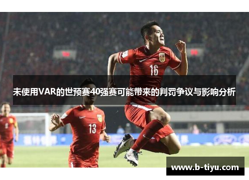 未使用VAR的世预赛40强赛可能带来的判罚争议与影响分析