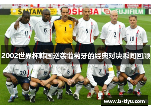 2002世界杯韩国逆袭葡萄牙的经典对决瞬间回顾