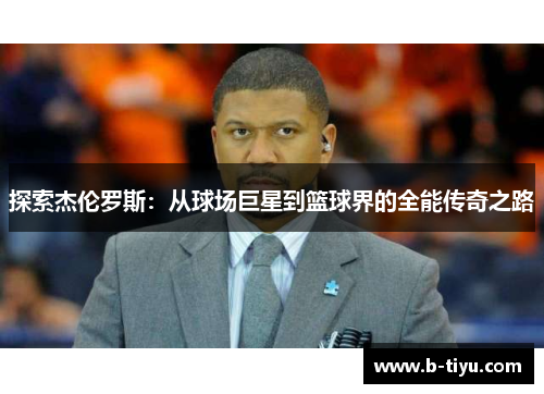 探索杰伦罗斯：从球场巨星到篮球界的全能传奇之路