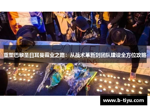 重塑巴黎圣日耳曼霸业之路：从战术革新到团队建设全方位攻略