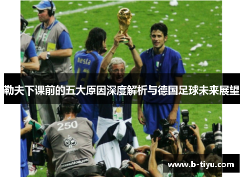 勒夫下课前的五大原因深度解析与德国足球未来展望