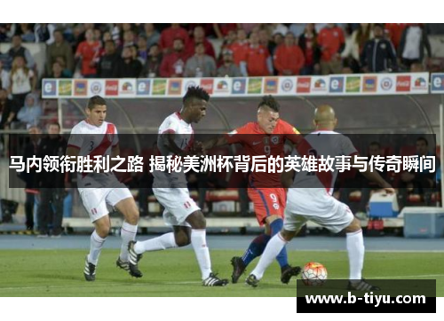 马内领衔胜利之路 揭秘美洲杯背后的英雄故事与传奇瞬间