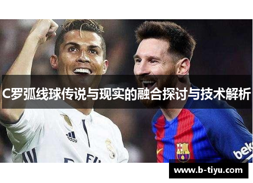 C罗弧线球传说与现实的融合探讨与技术解析