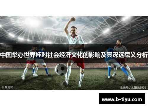 中国举办世界杯对社会经济文化的影响及其深远意义分析