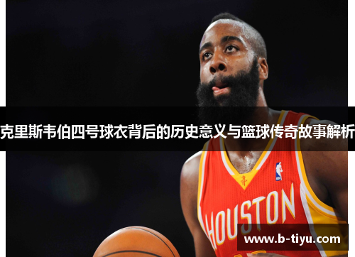克里斯韦伯四号球衣背后的历史意义与篮球传奇故事解析