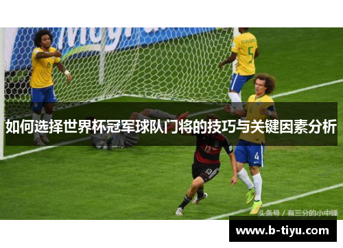 如何选择世界杯冠军球队门将的技巧与关键因素分析