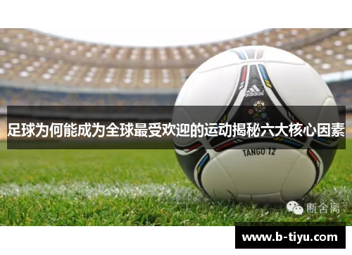 足球为何能成为全球最受欢迎的运动揭秘六大核心因素