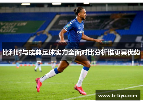 比利时与瑞典足球实力全面对比分析谁更具优势