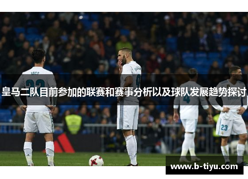 皇马二队目前参加的联赛和赛事分析以及球队发展趋势探讨