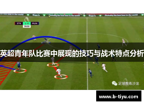英超青年队比赛中展现的技巧与战术特点分析