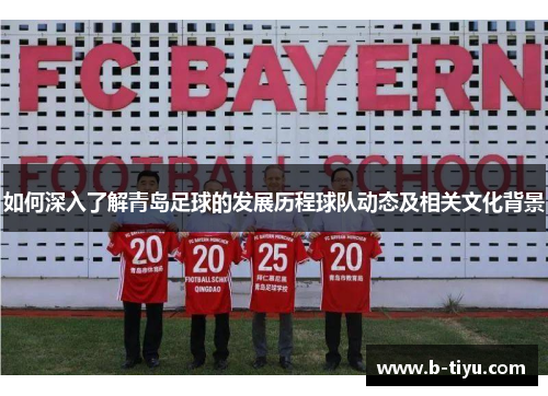 如何深入了解青岛足球的发展历程球队动态及相关文化背景