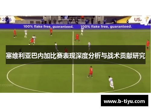 塞维利亚巴内加比赛表现深度分析与战术贡献研究