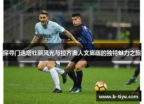 探寻门迭塔壮丽风光与拉齐奥人文底蕴的独特魅力之旅