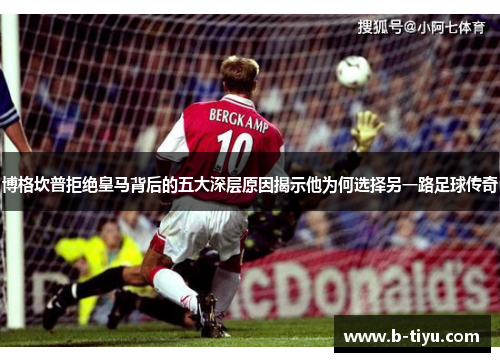 博格坎普拒绝皇马背后的五大深层原因揭示他为何选择另一路足球传奇
