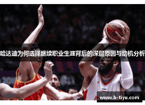 哈达迪为何选择继续职业生涯背后的深层原因与动机分析