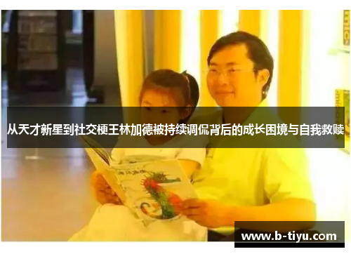 从天才新星到社交梗王林加德被持续调侃背后的成长困境与自我救赎