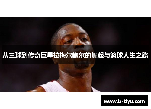 从三球到传奇巨星拉梅尔鲍尔的崛起与篮球人生之路