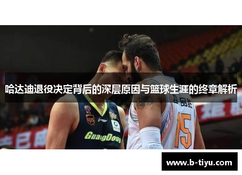哈达迪退役决定背后的深层原因与篮球生涯的终章解析