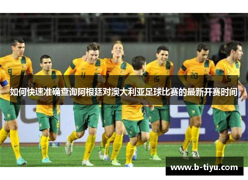 如何快速准确查询阿根廷对澳大利亚足球比赛的最新开赛时间