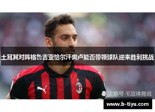 土耳其对阵格鲁吉亚恰尔汗奥卢能否带领球队迎来胜利挑战