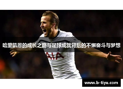 哈里凯恩的成长之路与足球成就背后的不懈奋斗与梦想
