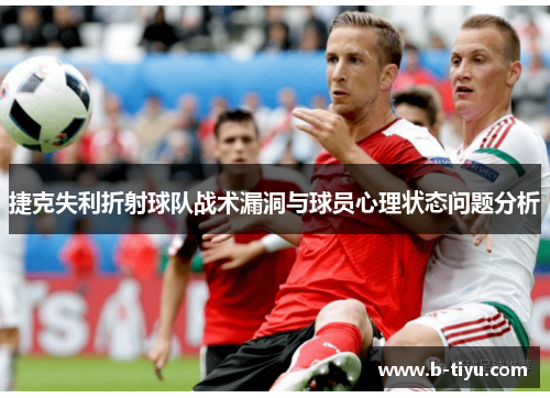 捷克失利折射球队战术漏洞与球员心理状态问题分析