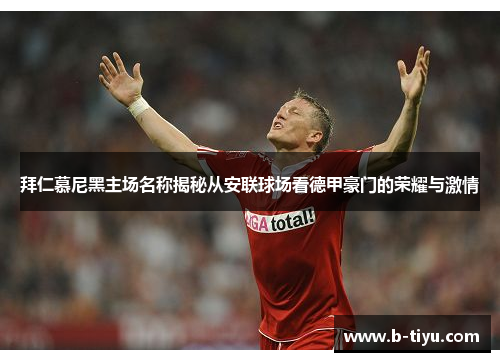 拜仁慕尼黑主场名称揭秘从安联球场看德甲豪门的荣耀与激情