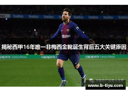 揭秘西甲16年唯一非梅西金靴诞生背后五大关键原因