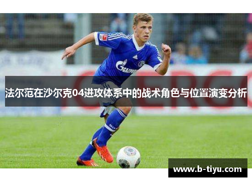 法尔范在沙尔克04进攻体系中的战术角色与位置演变分析