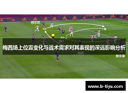 梅西场上位置变化与战术需求对其表现的深远影响分析