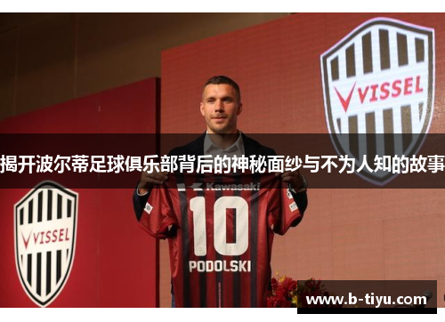 揭开波尔蒂足球俱乐部背后的神秘面纱与不为人知的故事